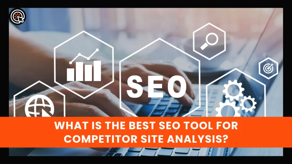 What is the Best SEO Tool for Competitor Site Analysis